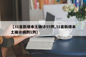 【31省新增本土确诊55例,31省新增本土确诊病例1例】