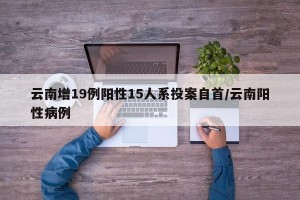云南增19例阳性15人系投案自首/云南阳性病例