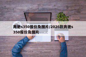 奔驰s350报价及图片/2026款奔驰s350报价及图片