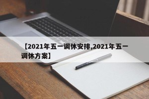 【2021年五一调休安排,2021年五一调休方案】