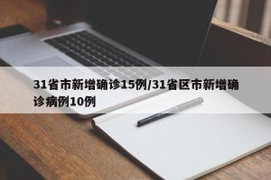 31省市新增确诊15例/31省区市新增确诊病例10例