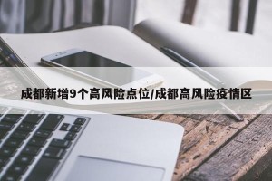 成都新增9个高风险点位/成都高风险疫情区