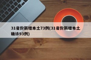 31省份新增本土73例(31省份新增本土确诊93例)