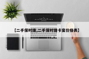 【二手保时捷,二手保时捷卡宴价格表】