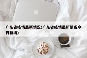 广东省疫情最新情况(广东省疫情最新情况今日新增)