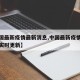 【中国最新疫情最新消息,中国最新疫情最新消息实时更新】