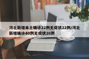 河北新增本土确诊22例无症状22例/河北新增确诊40例无症状26例