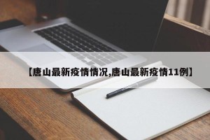 【唐山最新疫情情况,唐山最新疫情11例】