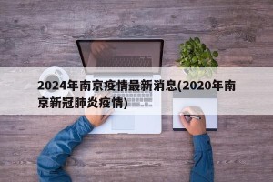2024年南京疫情最新消息(2020年南京新冠肺炎疫情)