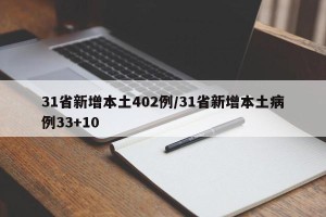 31省新增本土402例/31省新增本土病例33+10