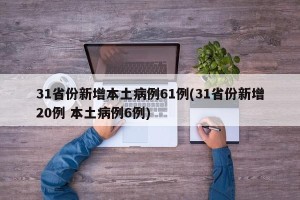 31省份新增本土病例61例(31省份新增20例 本土病例6例)