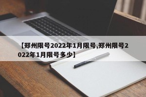【郑州限号2022年1月限号,郑州限号2022年1月限号多少】