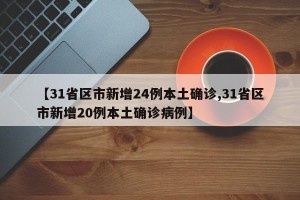 【31省区市新增24例本土确诊,31省区市新增20例本土确诊病例】