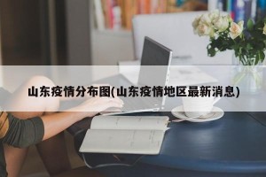 山东疫情分布图(山东疫情地区最新消息)