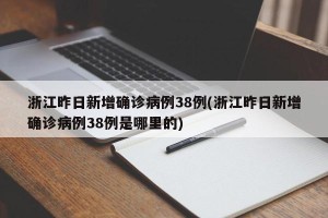 浙江昨日新增确诊病例38例(浙江昨日新增确诊病例38例是哪里的)