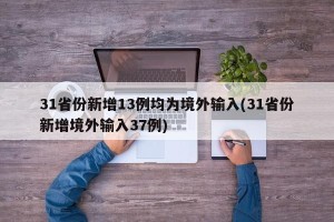 31省份新增13例均为境外输入(31省份新增境外输入37例)