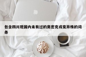 包含四川现国内未有过的奥密克戎变异株的词条