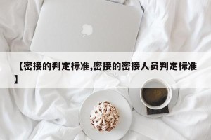 【密接的判定标准,密接的密接人员判定标准】