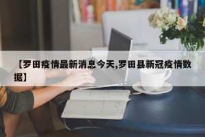 【罗田疫情最新消息今天,罗田县新冠疫情数据】