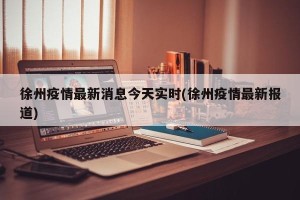 徐州疫情最新消息今天实时(徐州疫情最新报道)