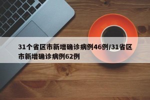 31个省区市新增确诊病例46例/31省区市新增确诊病例62例