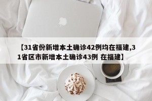 【31省份新增本土确诊42例均在福建,31省区市新增本土确诊43例 在福建】