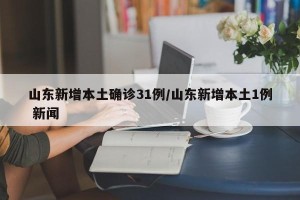 山东新增本土确诊31例/山东新增本土1例 新闻