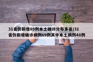 31省份新增85例本土确诊分布多省/31省份新增确诊病例69例其中本土病例48例