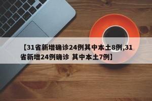 【31省新增确诊24例其中本土8例,31省新增24例确诊 其中本土7例】