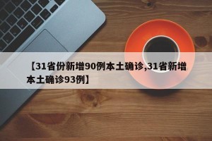 【31省份新增90例本土确诊,31省新增本土确诊93例】