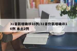 31省新增确诊16例/31省份新增确诊16例 本土2例