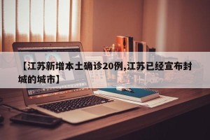 【江苏新增本土确诊20例,江苏已经宣布封城的城市】