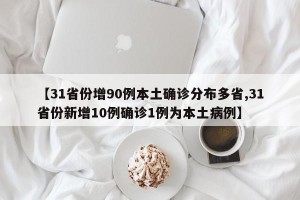 【31省份增90例本土确诊分布多省,31省份新增10例确诊1例为本土病例】