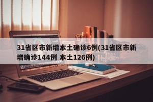 31省区市新增本土确诊6例(31省区市新增确诊144例 本土126例)