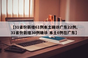 【31省份新增61例本土确诊广东22例,31省份新增30例确诊 本土6例在广东】