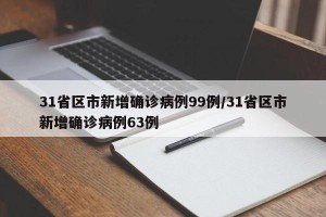 31省区市新增确诊病例99例/31省区市新增确诊病例63例