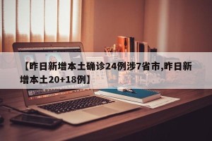 【昨日新增本土确诊24例涉7省市,昨日新增本土20+18例】