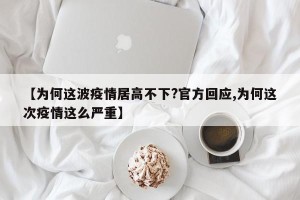 【为何这波疫情居高不下?官方回应,为何这次疫情这么严重】