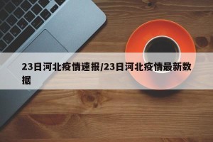 23日河北疫情速报/23日河北疫情最新数据