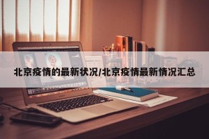 北京疫情的最新状况/北京疫情最新情况汇总