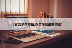 【许昌学院疫情,许昌学院最新消息】