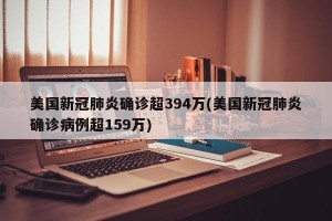 美国新冠肺炎确诊超394万(美国新冠肺炎确诊病例超159万)