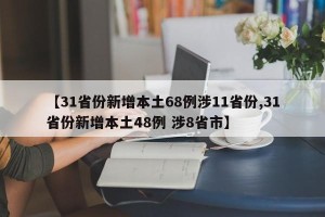 【31省份新增本土68例涉11省份,31省份新增本土48例 涉8省市】