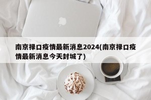 南京禄口疫情最新消息2024(南京禄口疫情最新消息今天封城了)