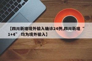【四川新增境外输入确诊24例,四川新增“1+4” 均为境外输入】