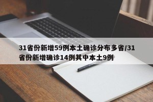 31省份新增59例本土确诊分布多省/31省份新增确诊14例其中本土9例