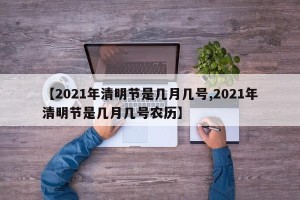 【2021年清明节是几月几号,2021年清明节是几月几号农历】