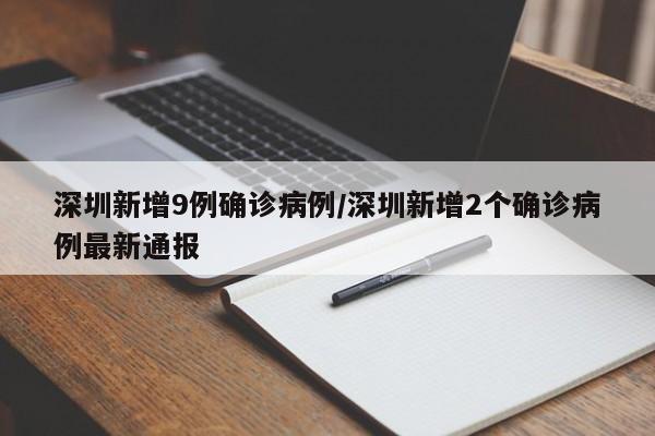 深圳新增9例确诊病例/深圳新增2个确诊病例最新通报